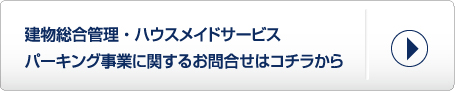 建物総合管理・ハウスメイドサービスパーキング事業に関するお問い合せはコチラから