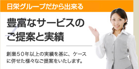 ニチエーグループだから出来る 豊富なサービスのご提案と実績創業50年以上の実績を基に、ケースに併せた様々なご提案をいたします。