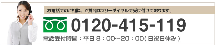 お電話でのご相談、ご質問はフリーダイヤルで受け付けております。0120-415-119電話受付時間：平日8：00～20：00(日祝日休み)