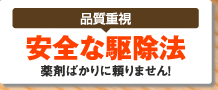 品質重視 安全な駆除法薬剤ばかりに頼りません！