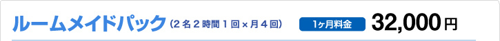 ルームメイドパック （2名2時間1回×月4回） 1ヶ月料金32,000円