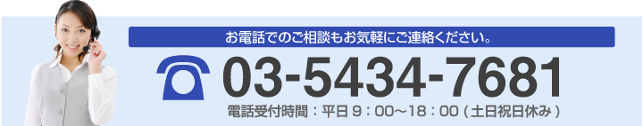 お電話でのご相談もお気軽にご連絡ください 03-5434-7681 電話受付時間：平日9：00～18：00(土日祝日休み)